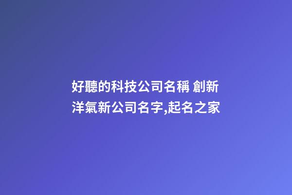 好聽的科技公司名稱 創新洋氣新公司名字,起名之家-第1張-公司起名-玄機派